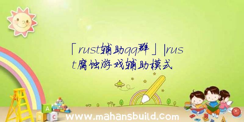 「rust辅助qq群」|rust腐蚀游戏辅助模式